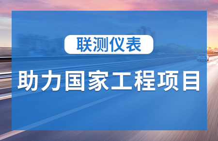 聯(lián)測(cè)儀表助力國(guó)家工程項(xiàng)目，為智慧高速“保駕護(hù)航”